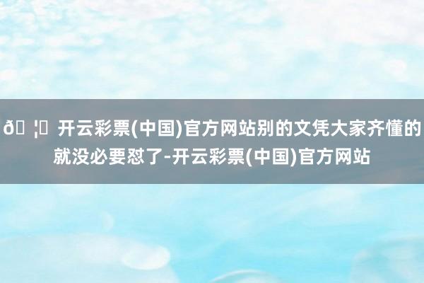 🦄开云彩票(中国)官方网站别的文凭大家齐懂的就没必要怼了-开云彩票(中国)官方网站