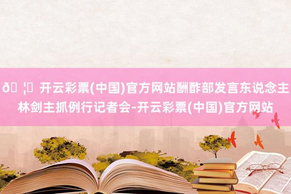 🦄开云彩票(中国)官方网站酬酢部发言东说念主林剑主抓例行记者会-开云彩票(中国)官方网站