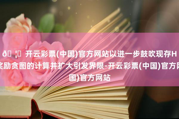 🦄开云彩票(中国)官方网站以进一步鼓吹现存H股奖励贪图的计算并扩大引发界限-开云彩票(中国)官方网站