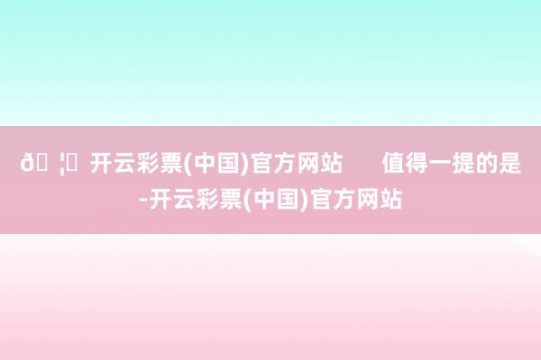 🦄开云彩票(中国)官方网站      值得一提的是-开云彩票(中国)官方网站