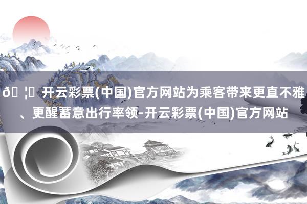 🦄开云彩票(中国)官方网站为乘客带来更直不雅、更醒蓄意出行率领-开云彩票(中国)官方网站