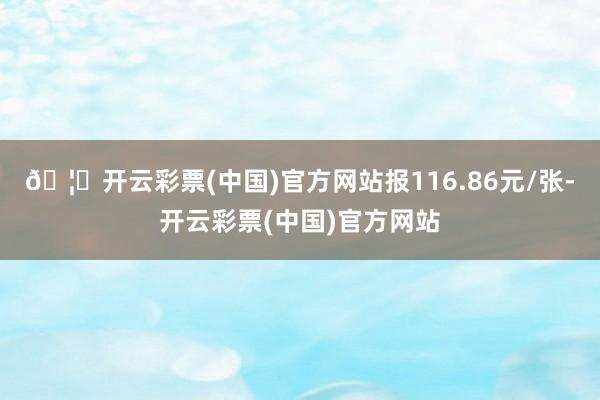 🦄开云彩票(中国)官方网站报116.86元/张-开云彩票(中国)官方网站