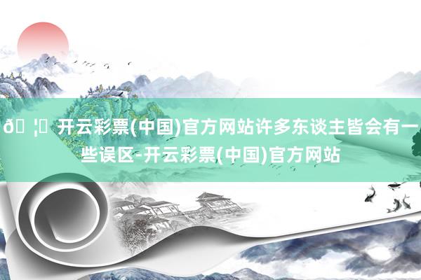 🦄开云彩票(中国)官方网站许多东谈主皆会有一些误区-开云彩票(中国)官方网站