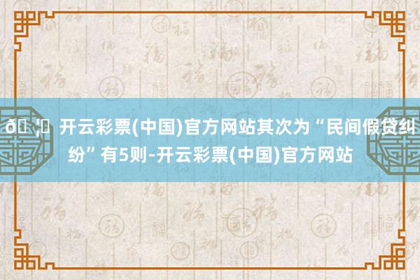 🦄开云彩票(中国)官方网站其次为“民间假贷纠纷”有5则-开云彩票(中国)官方网站