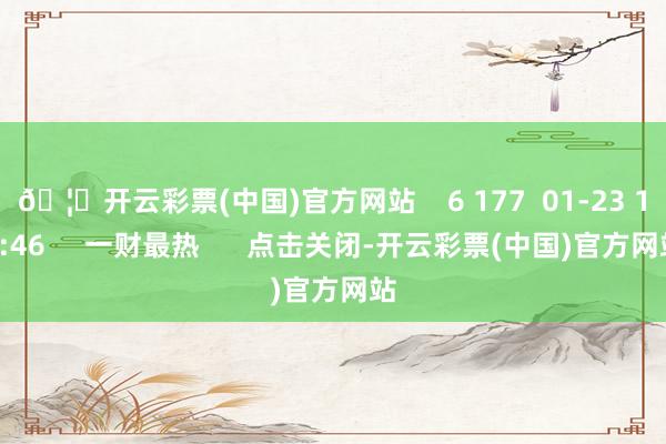 🦄开云彩票(中国)官方网站    6 177  01-23 13:46     一财最热      点击关闭-开云彩票(中国)官方网站