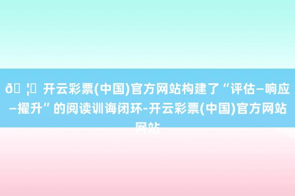 🦄开云彩票(中国)官方网站构建了“评估—响应—擢升”的阅读训诲闭环-开云彩票(中国)官方网站