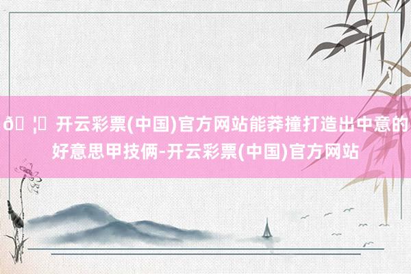 🦄开云彩票(中国)官方网站能莽撞打造出中意的好意思甲技俩-开云彩票(中国)官方网站