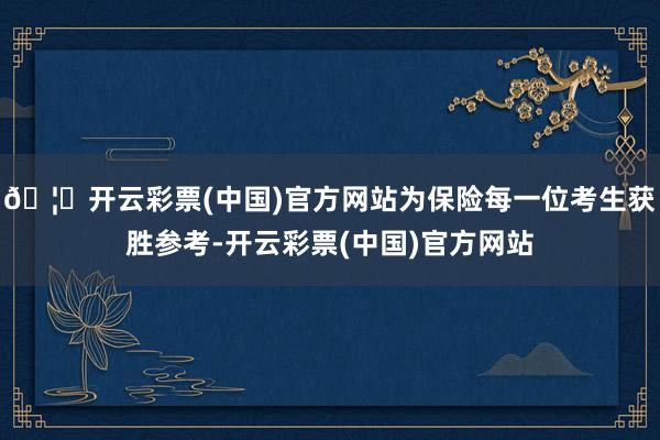 🦄开云彩票(中国)官方网站为保险每一位考生获胜参考-开云彩票(中国)官方网站